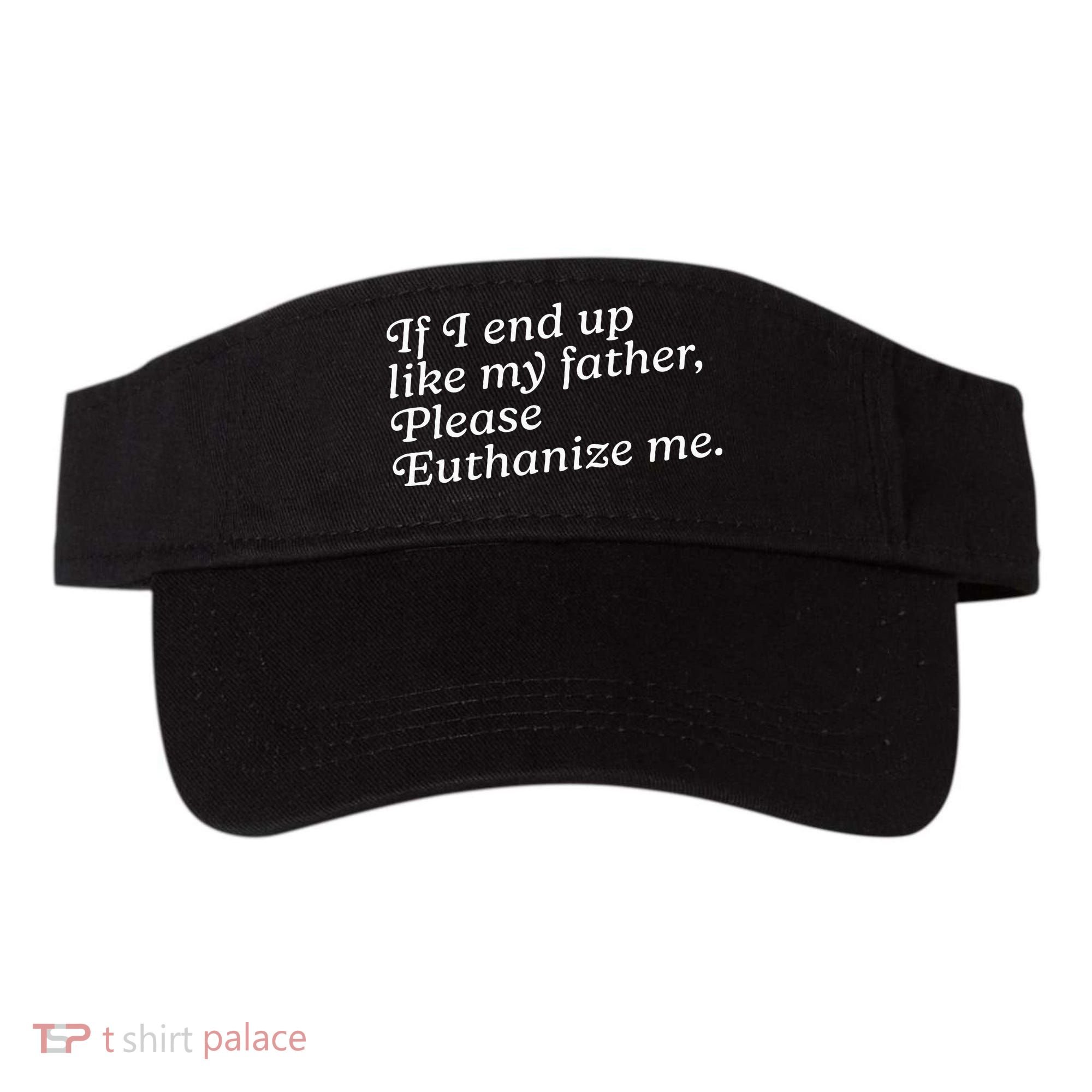 If I End Up Like My Father Please Euthanize Me Parent Joke Visor