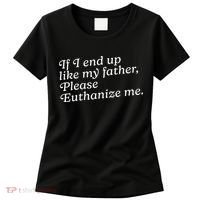 If I End Up Like My Father Please Euthanize Me Parent Joke Women's T-Shirt thumb 0