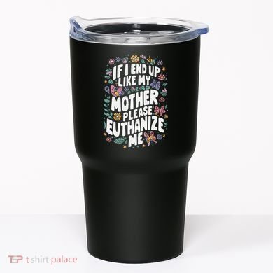 If I End Up Like My Mother Please Euthanize Me Tumbler