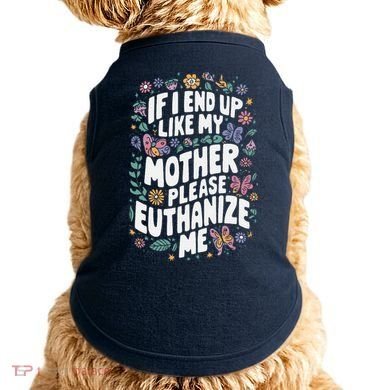 If I End Up Like My Mother Please Euthanize Me Doggie Tank