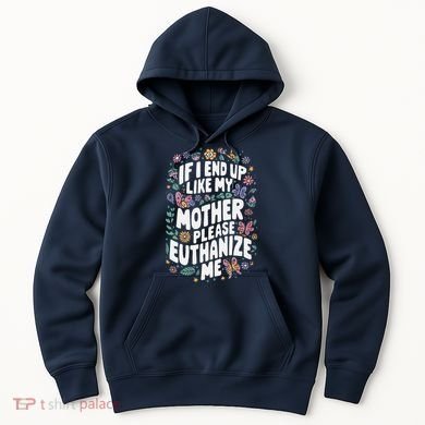 If I End Up Like My Mother Please Euthanize Me Hoodie