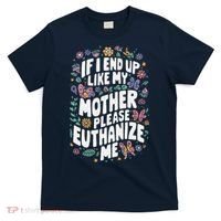 If I End Up Like My Mother Please Euthanize Me T-Shirt thumb 0