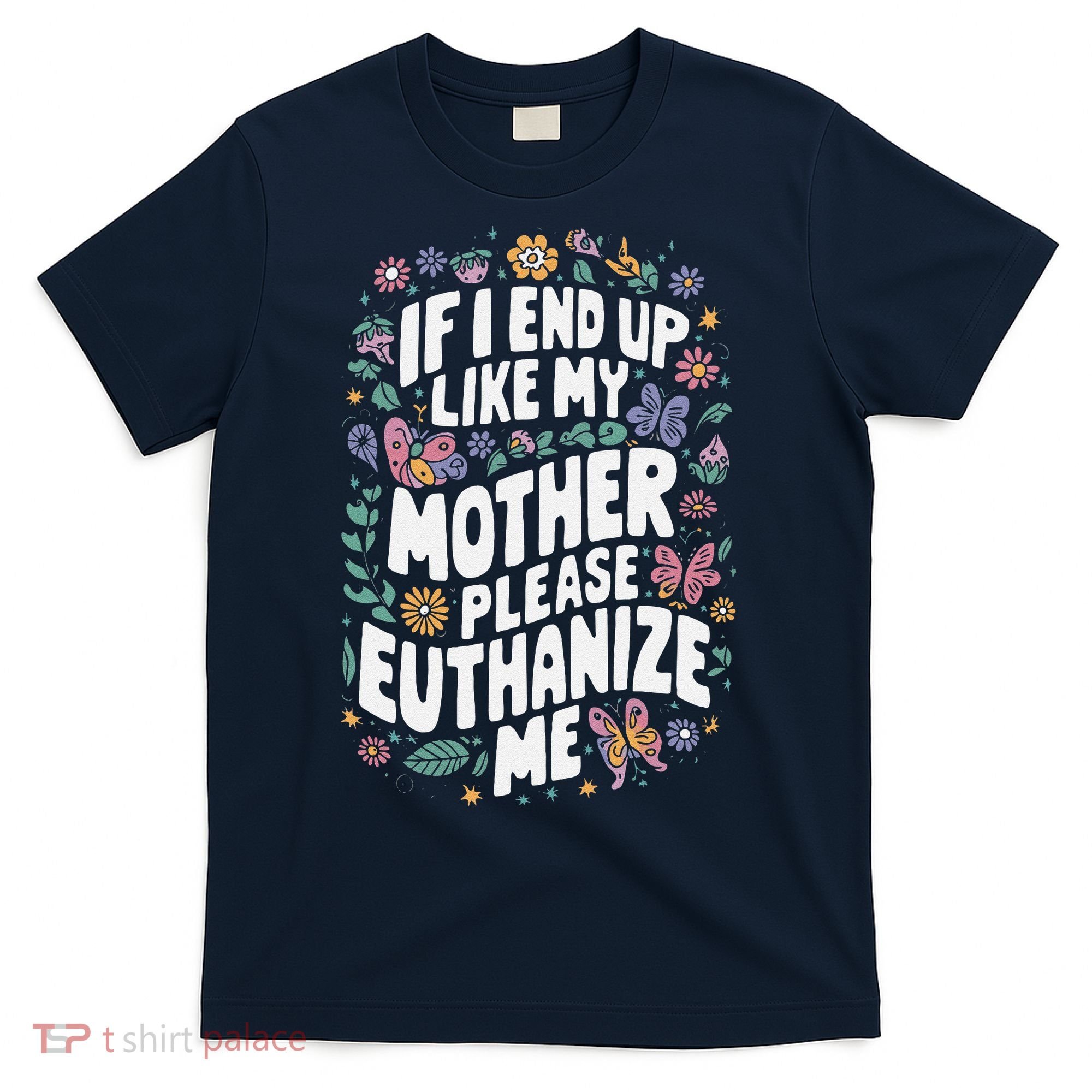 If I End Up Like My Mother Please Euthanize Me T-Shirt