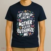 If I End Up Like My Mother Please Euthanize Me T-Shirt thumb 3