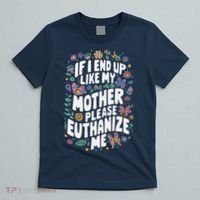 If I End Up Like My Mother Please Euthanize Me T-Shirt thumb 5