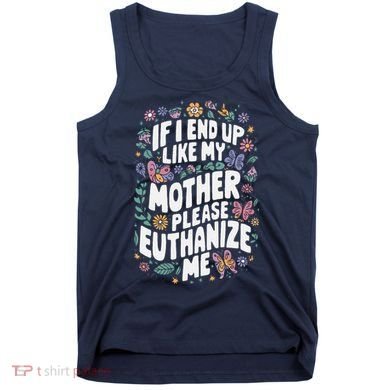 If I End Up Like My Mother Please Euthanize Me Tank Top