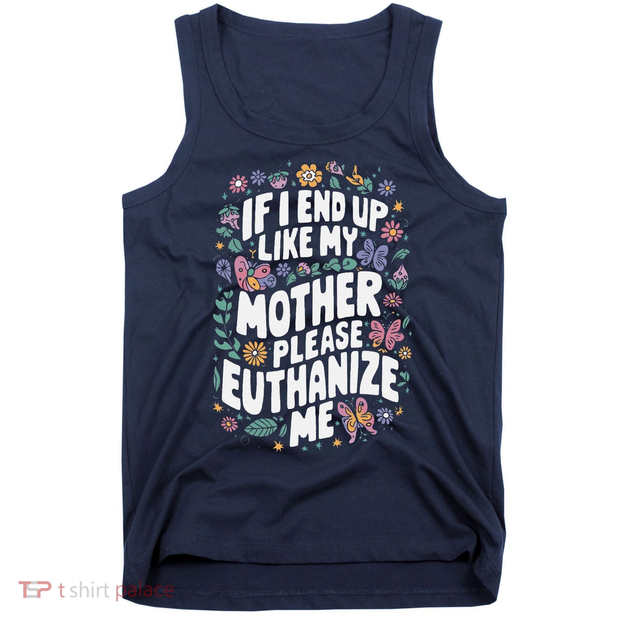 If I End Up Like My Mother Please Euthanize Me Tank Top