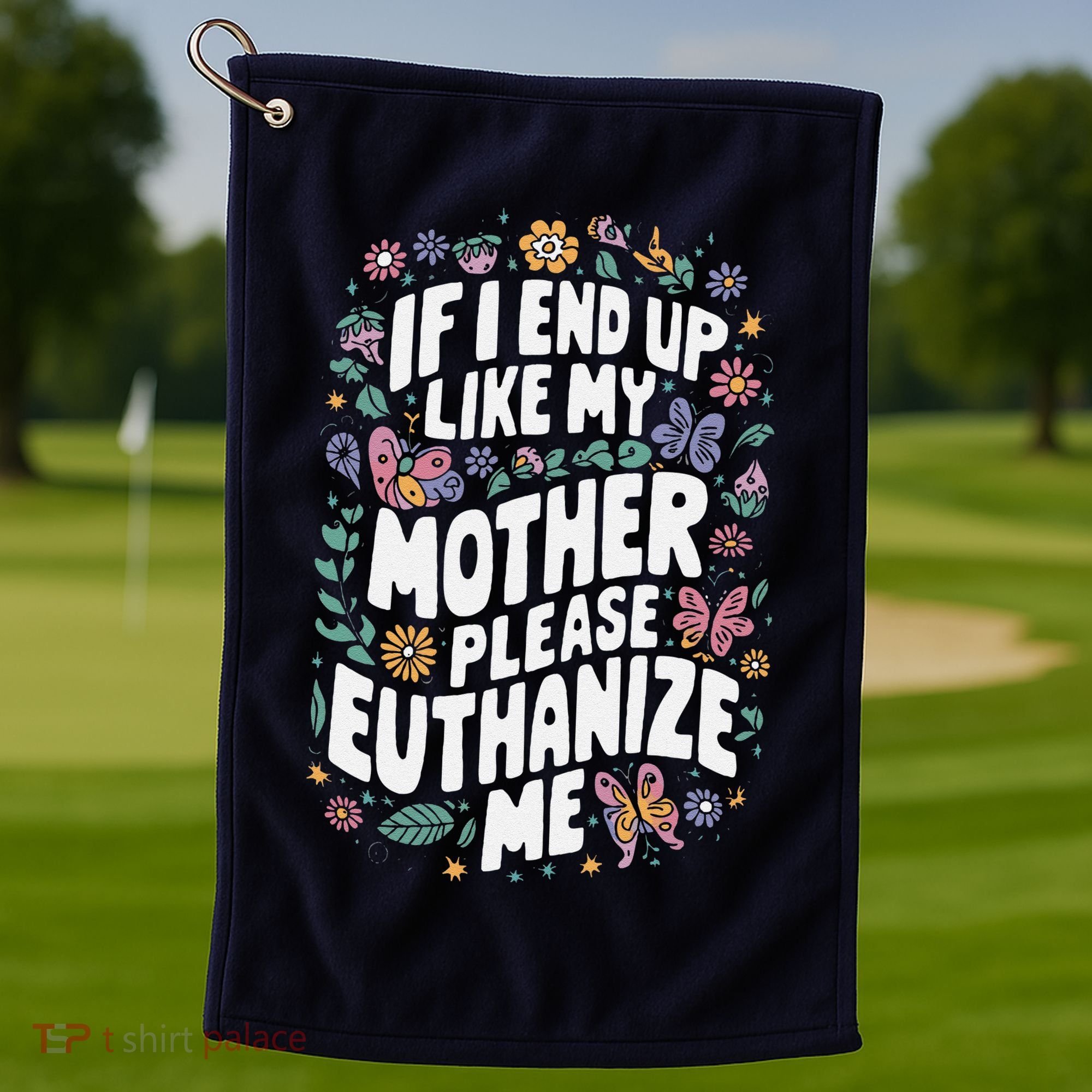 If I End Up Like My Mother Please Euthanize Me Golf Towel