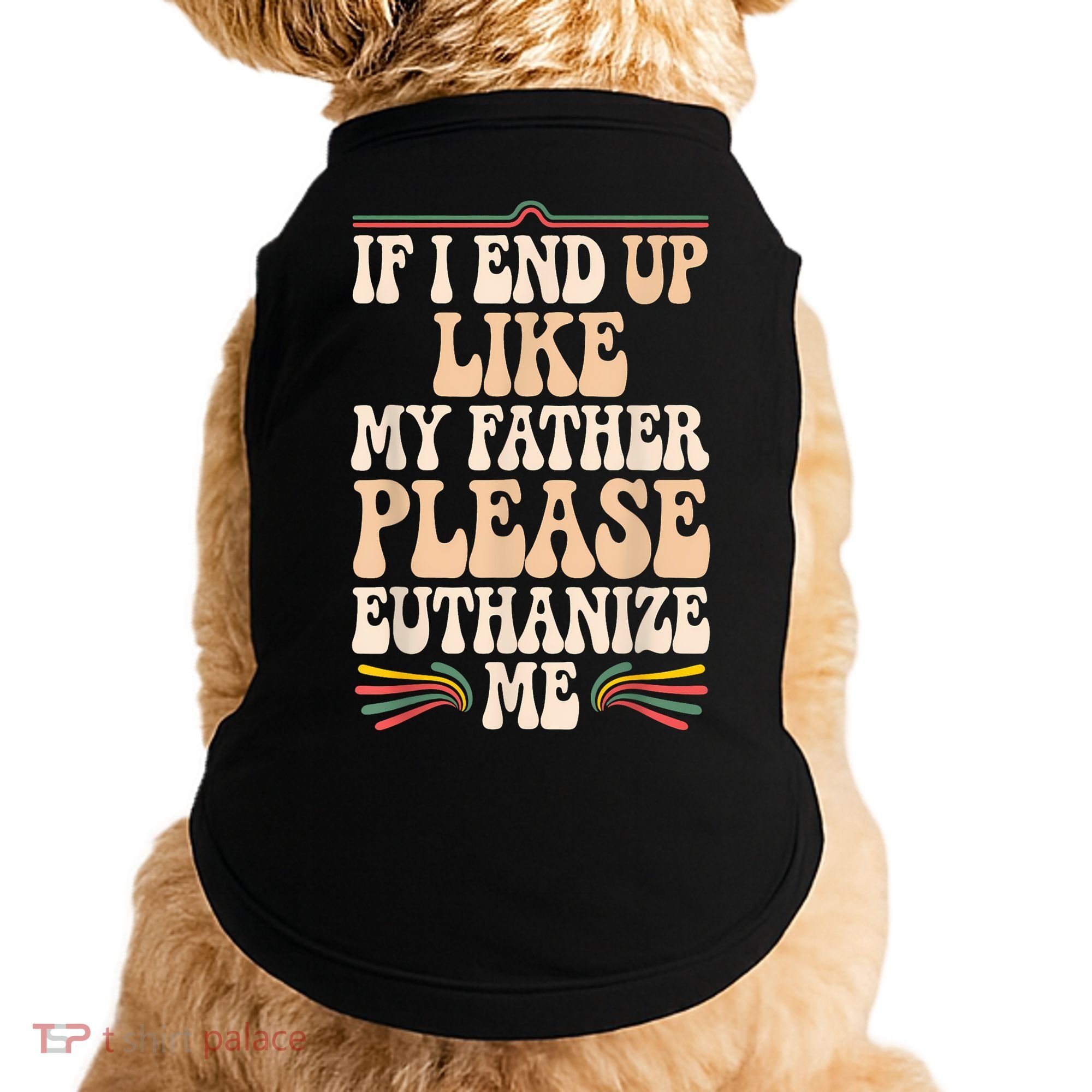 If I End Up Like My Father Please Euthanize Me Doggie Tank