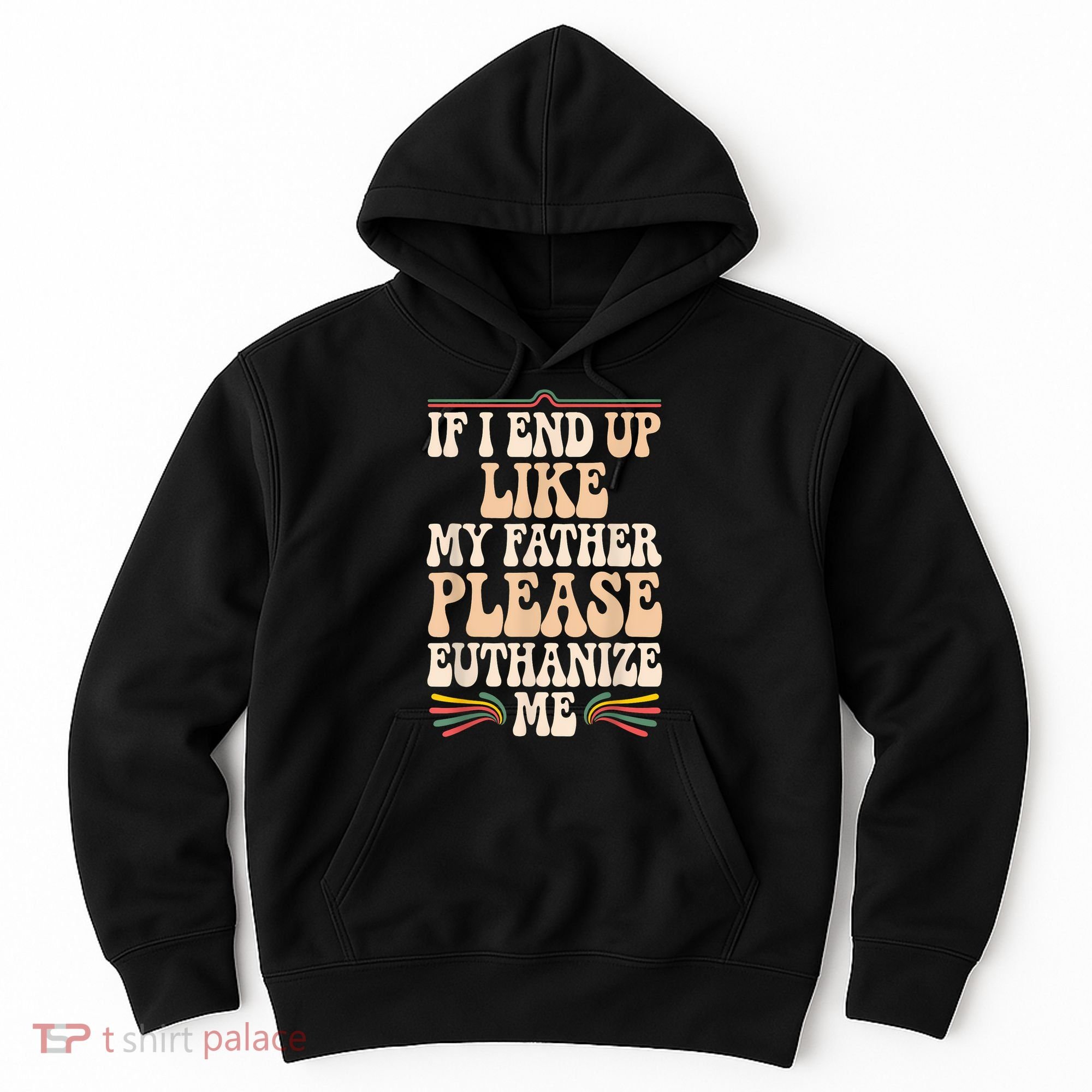 If I End Up Like My Father Please Euthanize Me Hoodie