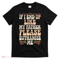 If I End Up Like My Father Please Euthanize Me T-Shirt thumb 0