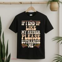If I End Up Like My Father Please Euthanize Me T-Shirt thumb 2