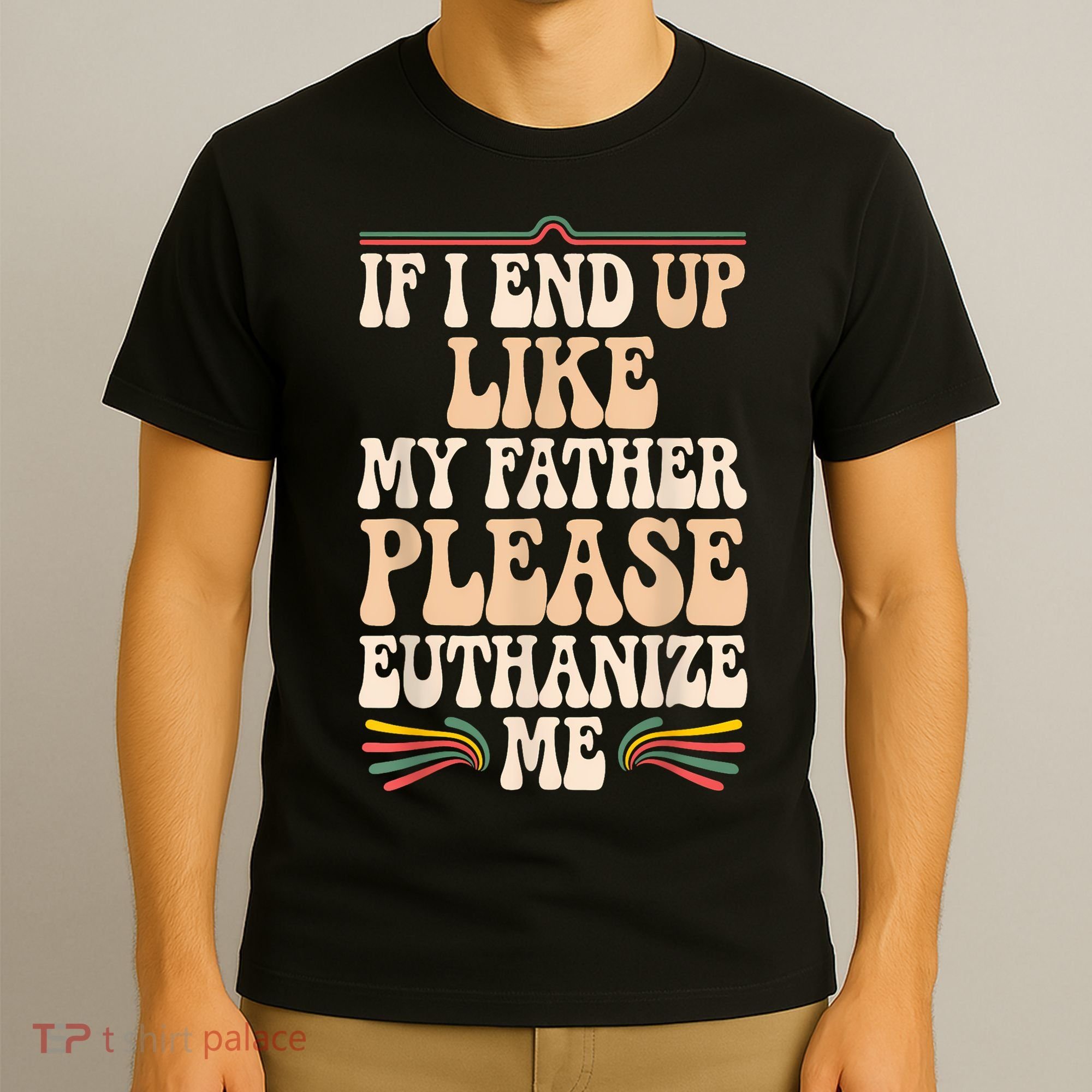 If I End Up Like My Father Please Euthanize Me T-Shirt