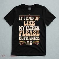 If I End Up Like My Father Please Euthanize Me T-Shirt thumb 5