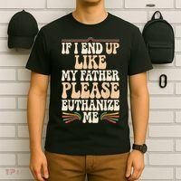 If I End Up Like My Father Please Euthanize Me T-Shirt thumb 6