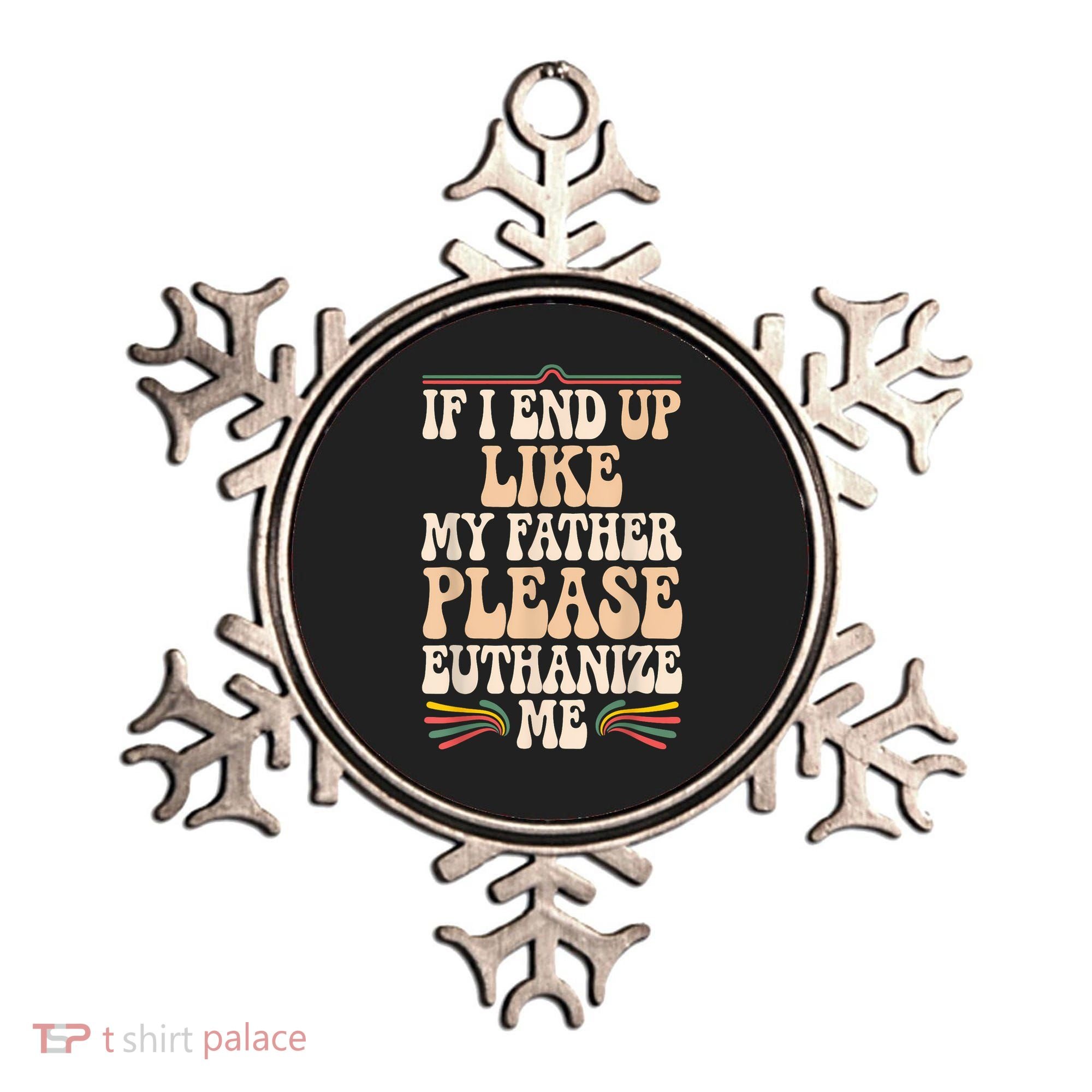 If I End Up Like My Father Please Euthanize Me Ornament