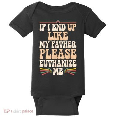 If I End Up Like My Father Please Euthanize Me Baby Bodysuit