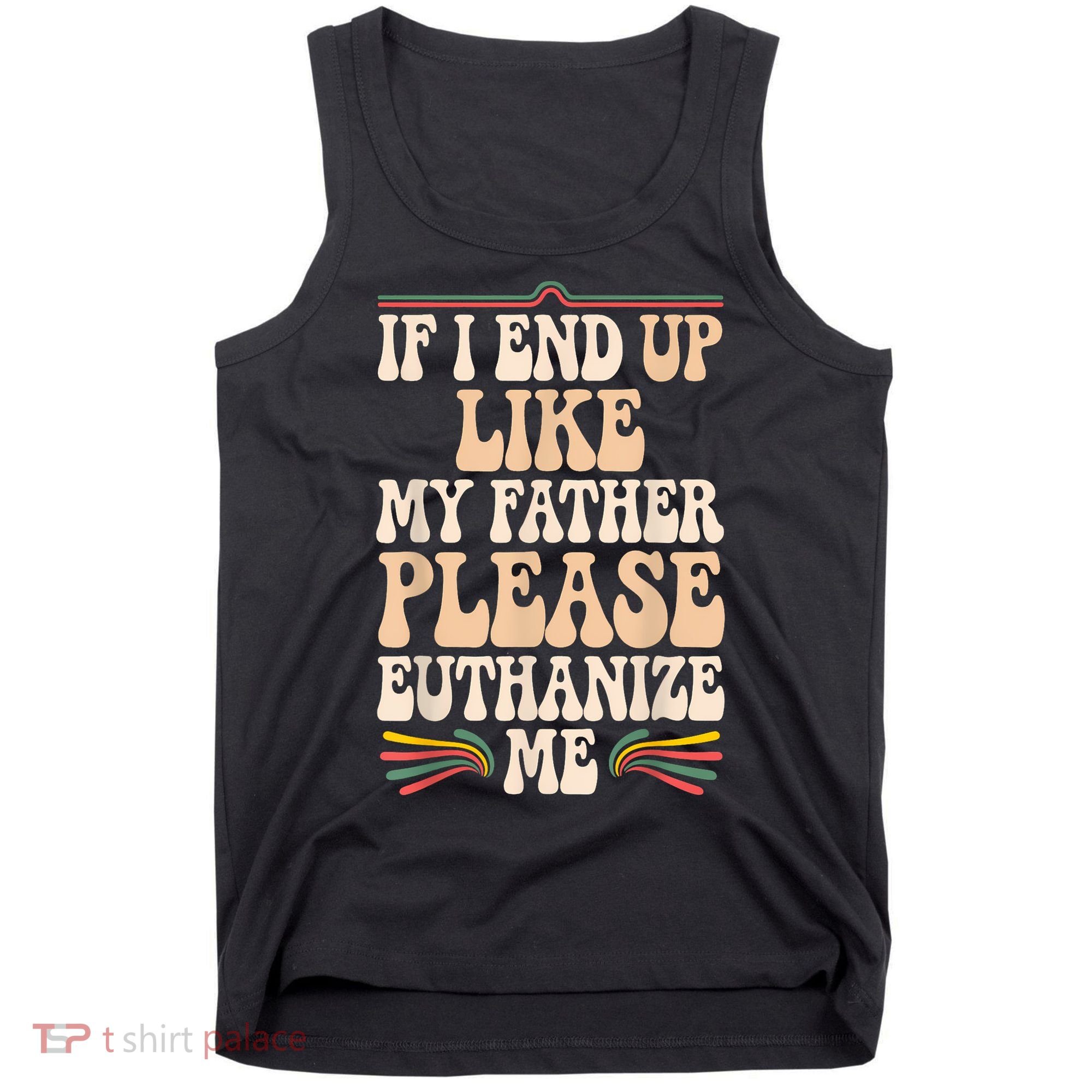 If I End Up Like My Father Please Euthanize Me Tank Top