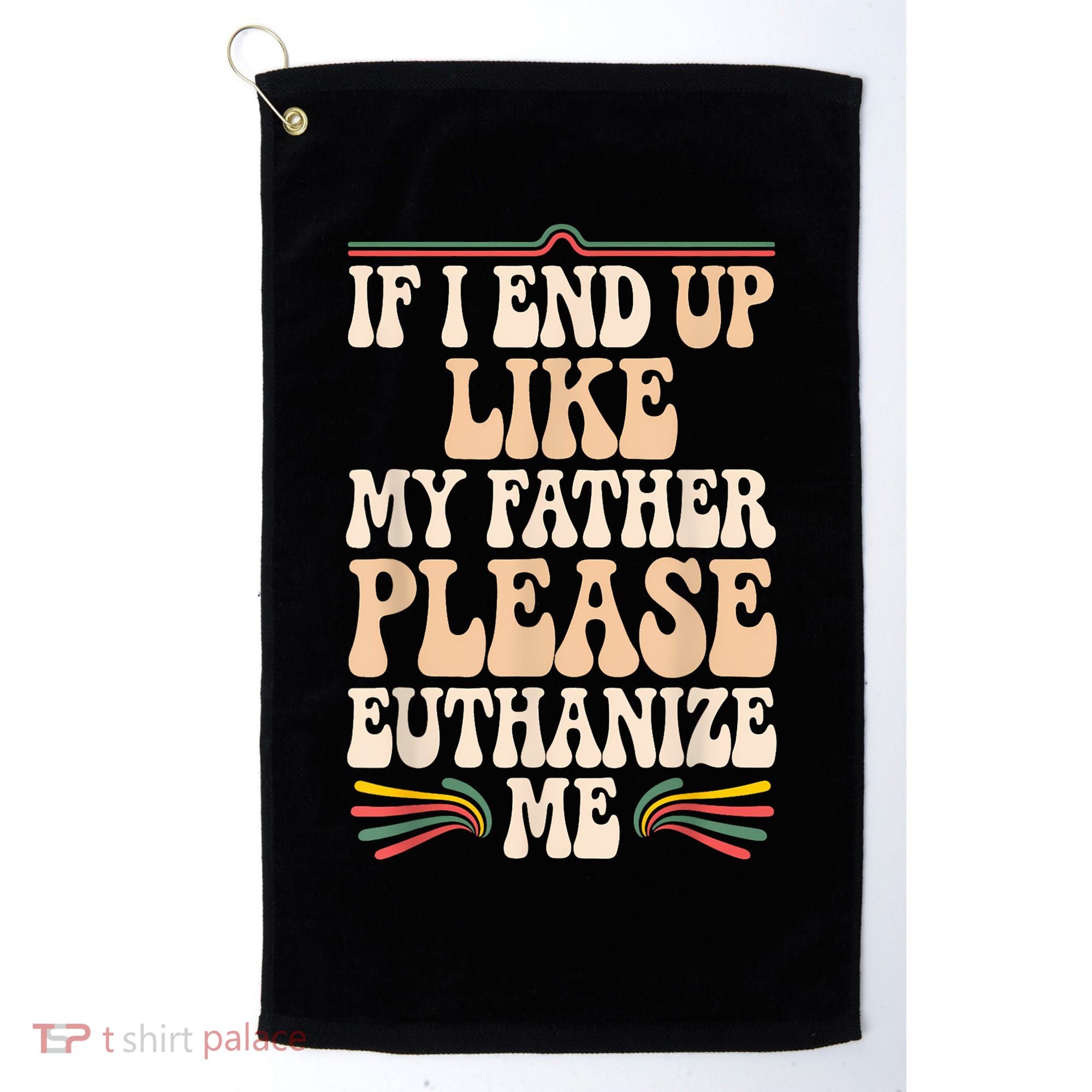 If I End Up Like My Father Please Euthanize Me Golf Towel
