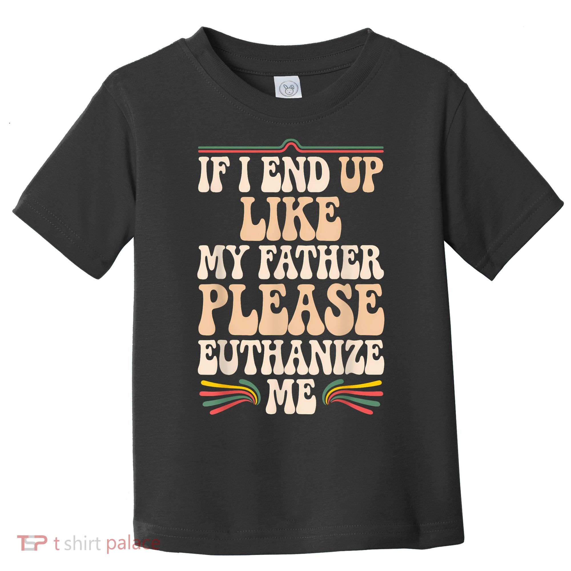 If I End Up Like My Father Please Euthanize Me Toddler T-Shirt