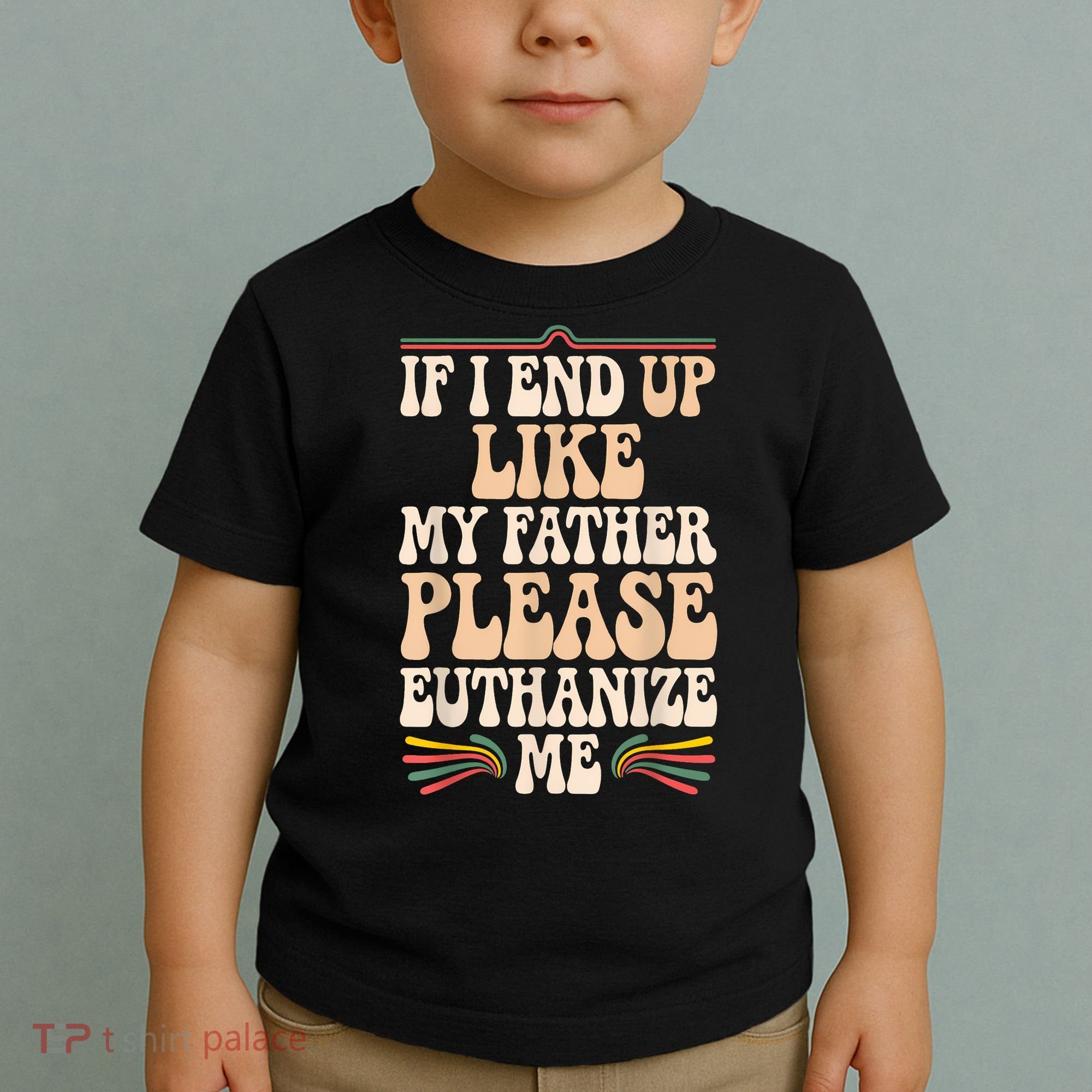 If I End Up Like My Father Please Euthanize Me Toddler T-Shirt