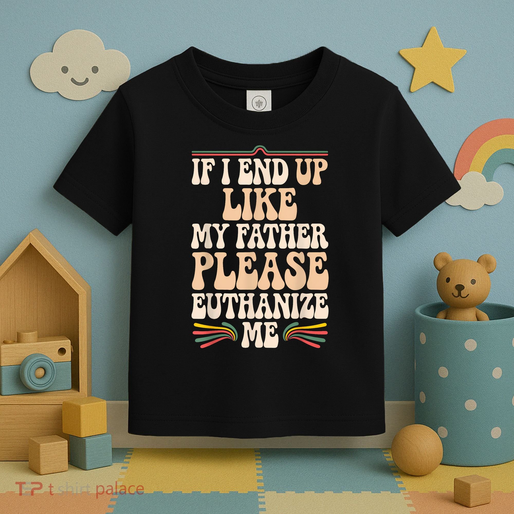 If I End Up Like My Father Please Euthanize Me Toddler T-Shirt