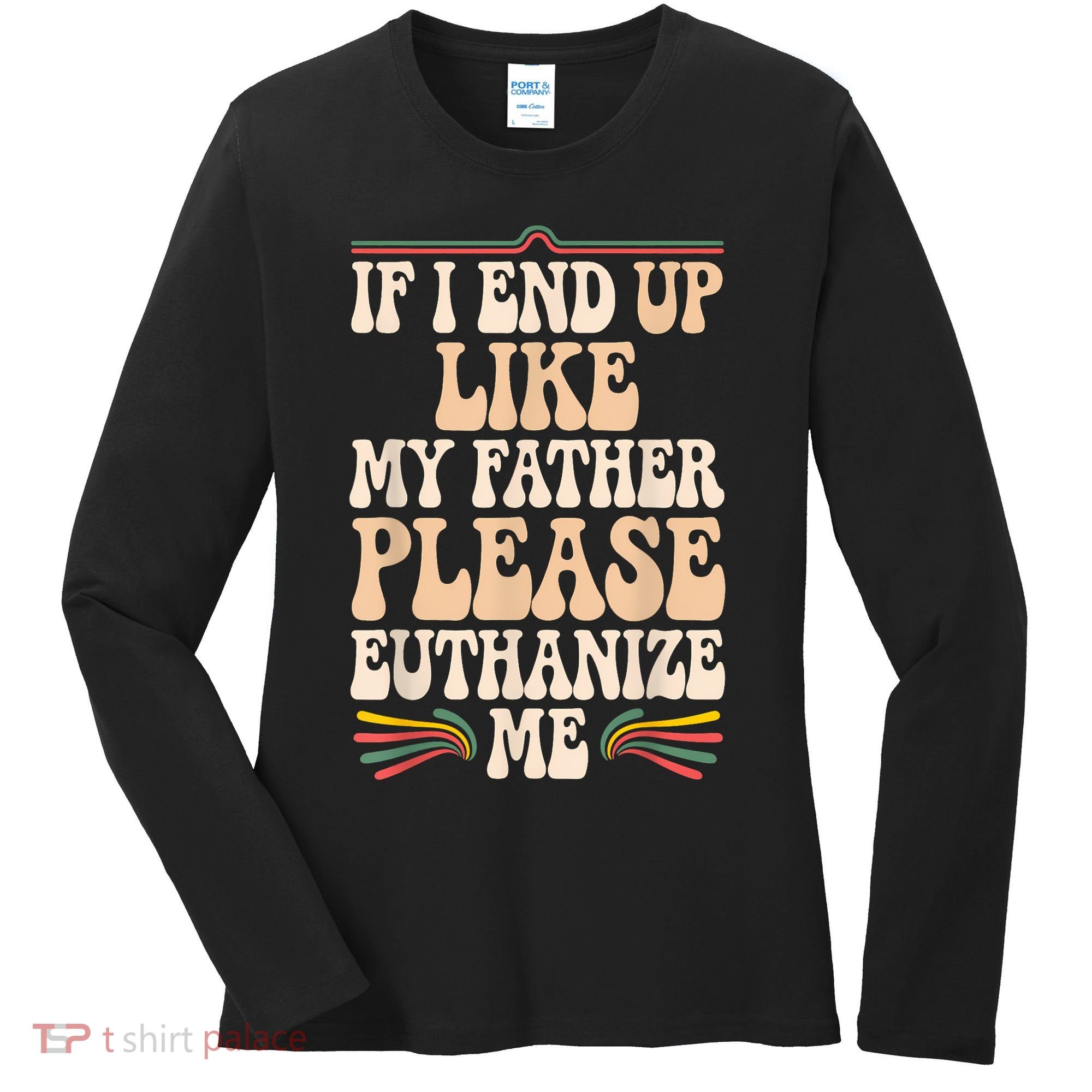 If I End Up Like My Father Please Euthanize Me Women's Long Sleeve Shirt