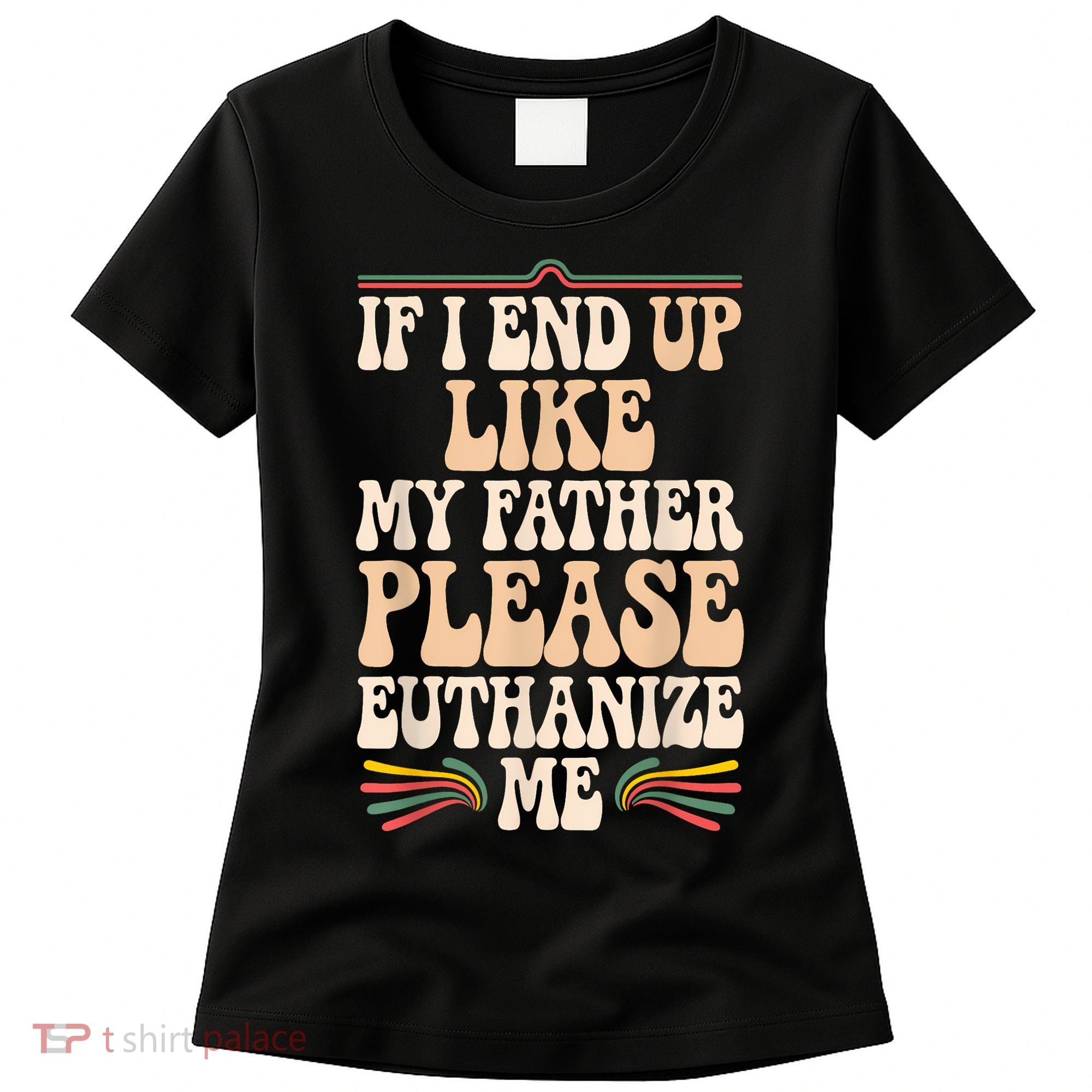 If I End Up Like My Father Please Euthanize Me Women's T-Shirt