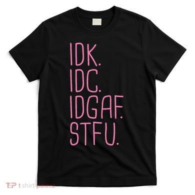 Idk Idc Idgaf Stfu I DonT Know I DonT Care Funny Meme Gift T-Shirt
