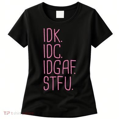 Idk Idc Idgaf Stfu I DonT Know I DonT Care Funny Meme Gift Women's T-Shirt