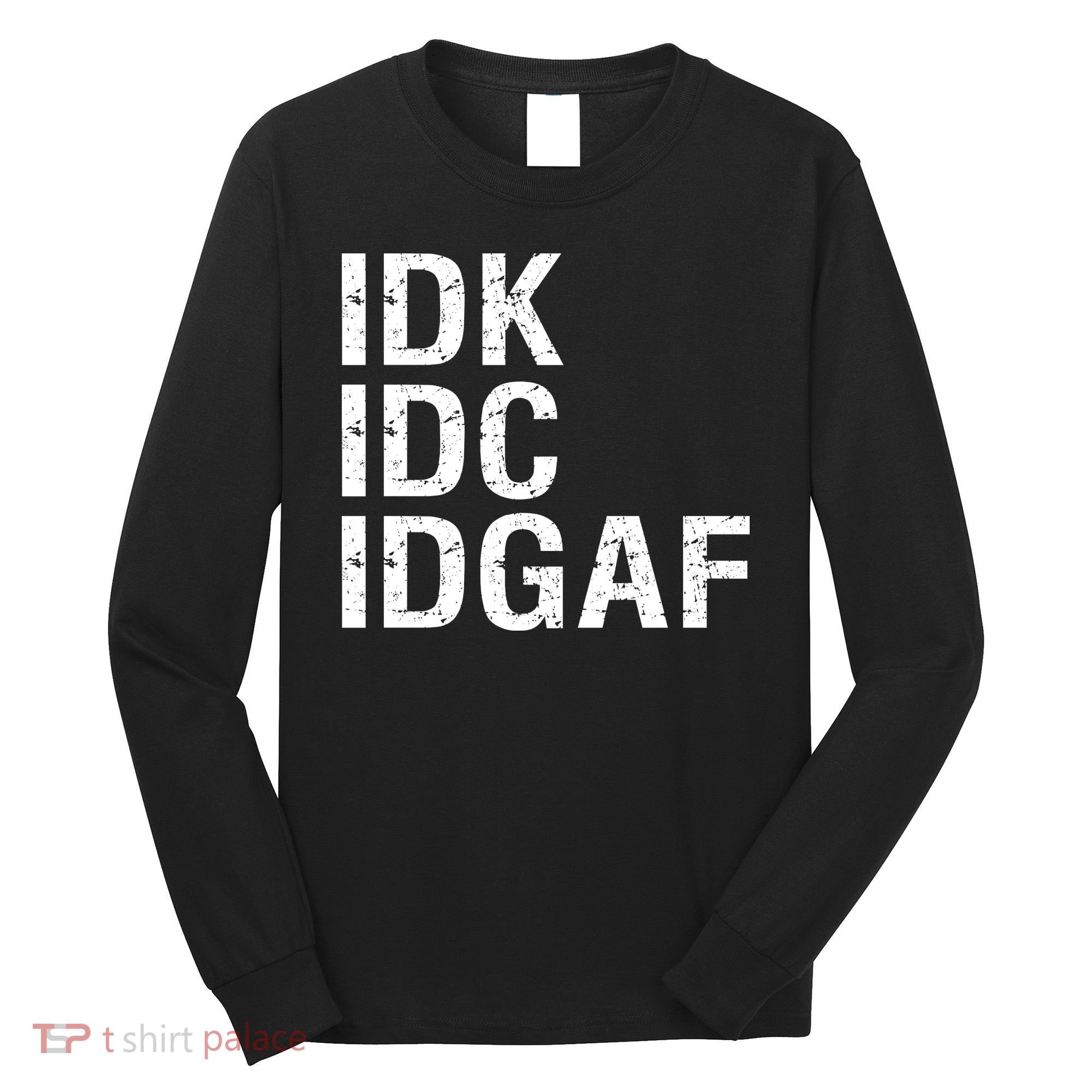 Idk Idc Idgaf Long Sleeve Shirt