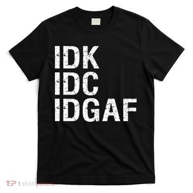 Idk Idc Idgaf T-Shirt