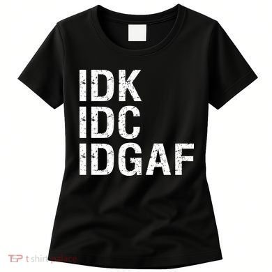Idk Idc Idgaf Women's T-Shirt