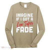 Imagine If I Got A Low Taper Fade Funny Hairstyle Meme Long Sleeve Shirt thumb 0