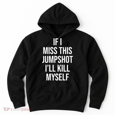 If I Miss This Jumpshot I’ll Kill Myself Hoodie