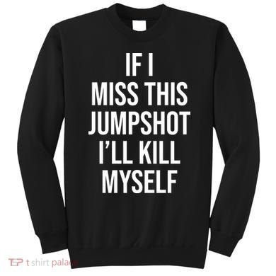 If I Miss This Jumpshot I’ll Kill Myself Sweatshirt