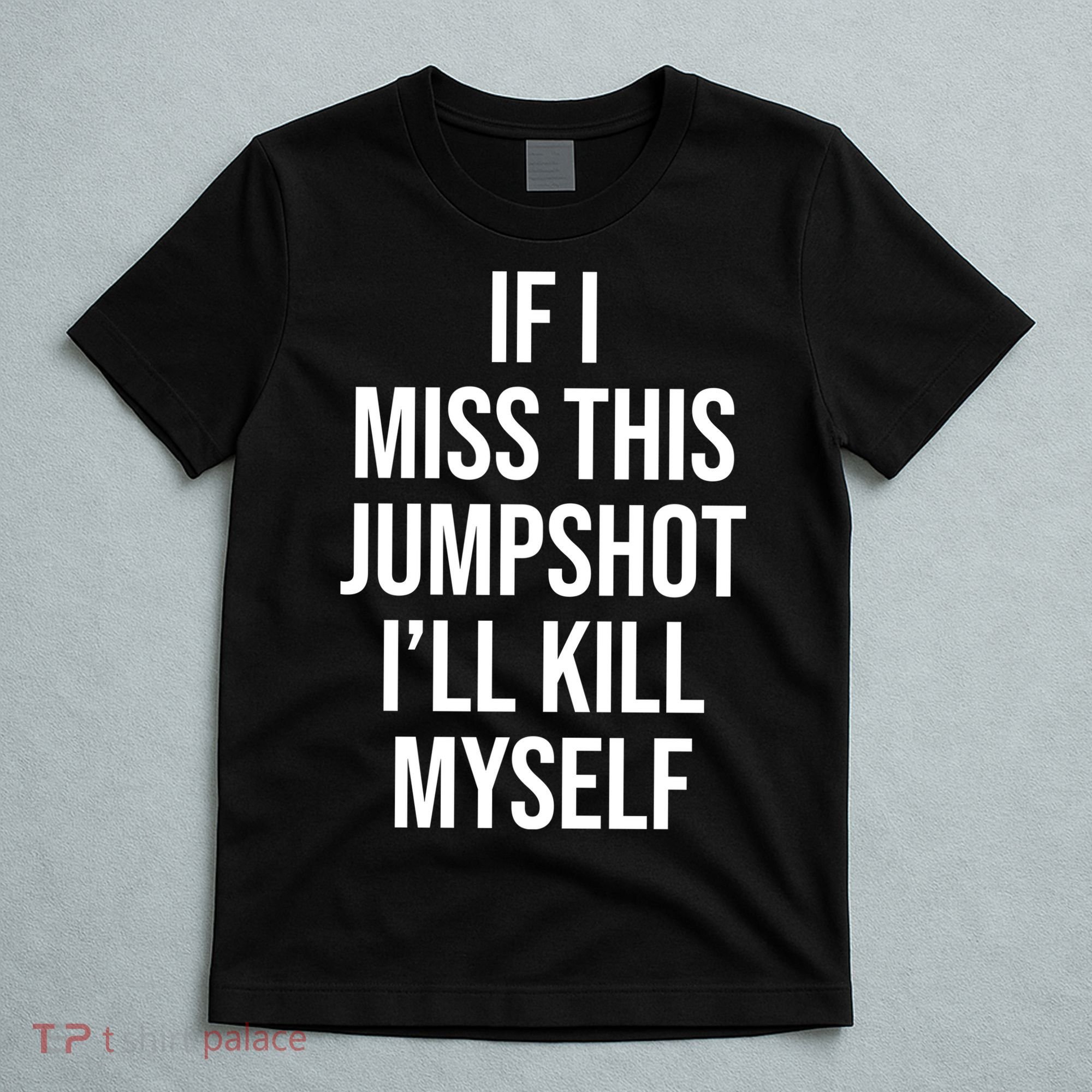 If I Miss This Jumpshot I’ll Kill Myself T-Shirt