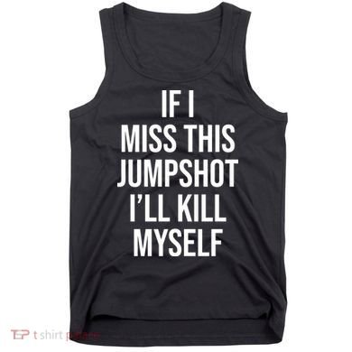 If I Miss This Jumpshot I’ll Kill Myself Tank Top