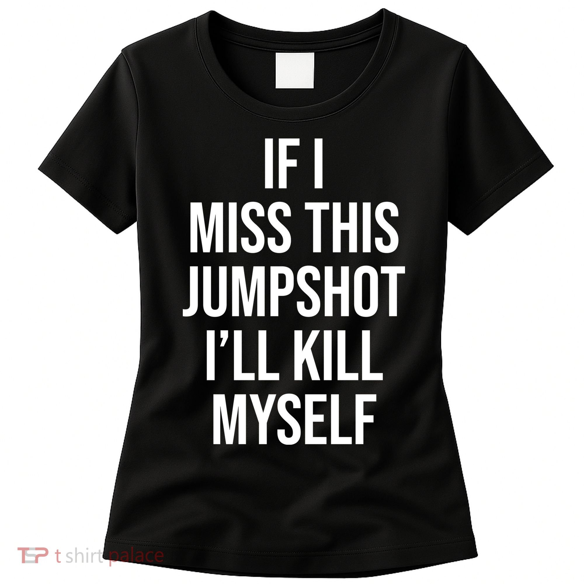 If I Miss This Jumpshot I’ll Kill Myself Women's T-Shirt