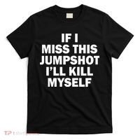 If I Miss This Jumpshot I'll Kill Myself Funny Basketball T-Shirt thumb 0