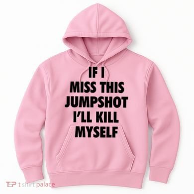 If I Miss This Jumpshot I'll Kill Myself Hoodie