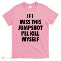 If I Miss This Jumpshot I'll Kill Myself T-Shirt thumb 0