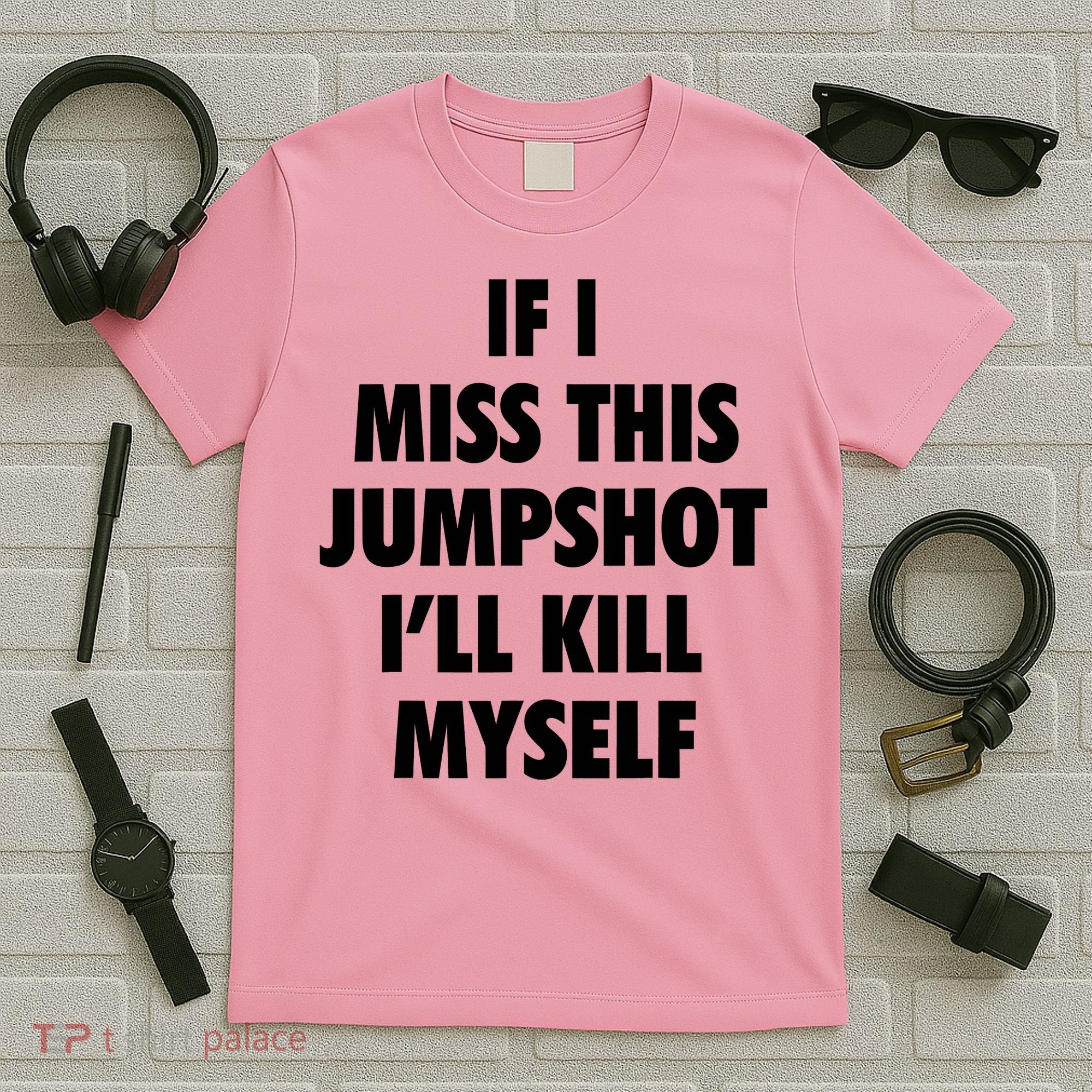 If I Miss This Jumpshot I'll Kill Myself T-Shirt