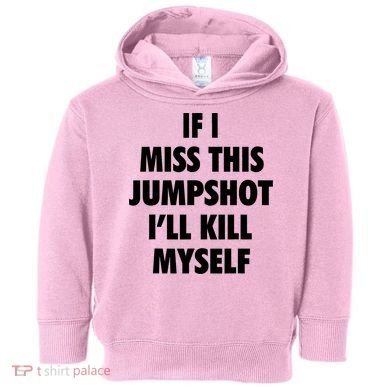 If I Miss This Jumpshot I'll Kill Myself Toddler Hoodie