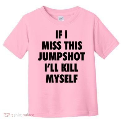 If I Miss This Jumpshot I'll Kill Myself Toddler T-Shirt