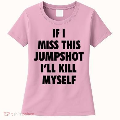 If I Miss This Jumpshot I'll Kill Myself Women's T-Shirt