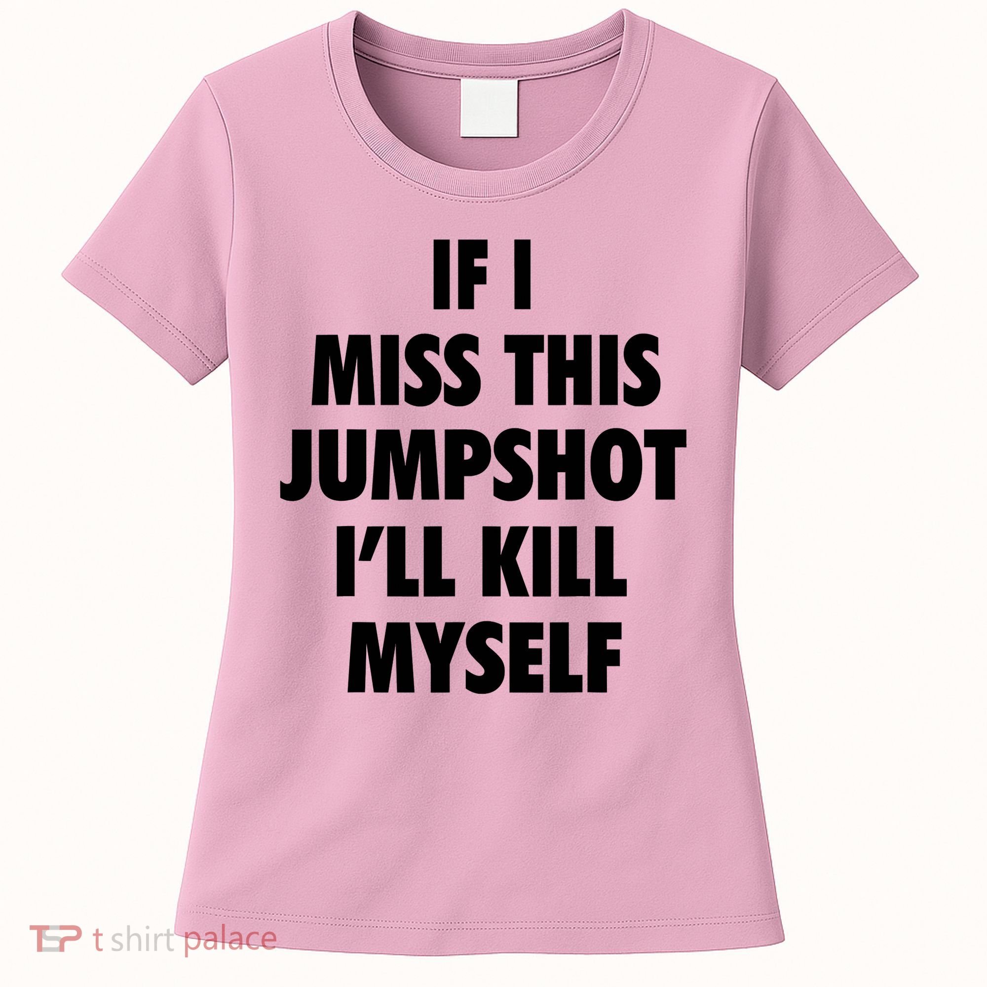 If I Miss This Jumpshot I'll Kill Myself Women's T-Shirt