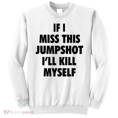 If I Miss This Jumpshot I'll Kill Myself Sweatshirt