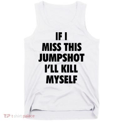 If I Miss This Jumpshot I'll Kill Myself Tank Top