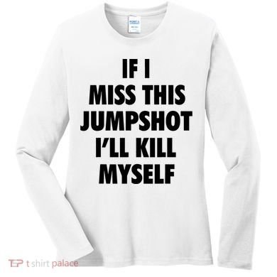 If I Miss This Jumpshot I'll Kill Myself Women's Long Sleeve Shirt